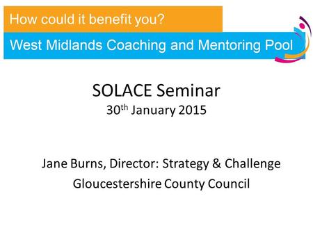 SOLACE Seminar 30 th January 2015 Jane Burns, Director: Strategy & Challenge Gloucestershire County Council How could it benefit you?