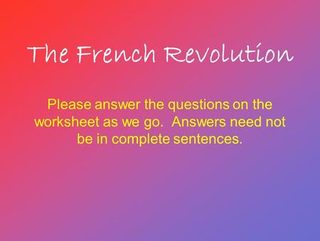 The French Revolution Please answer the questions on the worksheet as we go. Answers need not be in complete sentences.