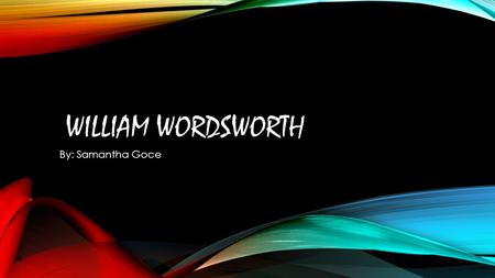 WILLIAM WORDSWORTH By: Samantha Goce.  Born April 7,1770  To John and Anne Wordsworth  Second of five children  Father was a law agent  Family had.