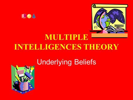 MULTIPLE INTELLIGENCES THEORY Underlying Beliefs.