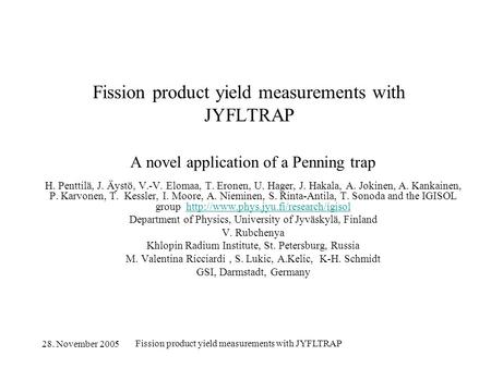 28. November 2005 Fission product yield measurements with JYFLTRAP A novel application of a Penning trap H. Penttilä, J. Äystö, V.-V. Elomaa, T. Eronen,