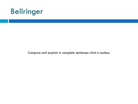 Bellringer Compare and explain in complete sentences what is nucleus.
