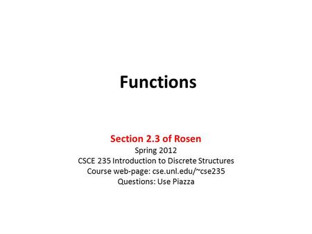 Functions Section 2.3 of Rosen Spring 2012 CSCE 235 Introduction to Discrete Structures Course web-page: cse.unl.edu/~cse235 Questions: Use Piazza.
