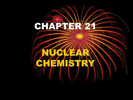 CHAPTER 21 NUCLEAR CHEMISTRY. NUCLEUS NUCLEONS ARE MADE UP OF PROTONS AND NEUTRONS NUCLIDE IS AN ATOM IDENTIFIED BY THE NUMBER OF PROTONS AND NEUTRONS.