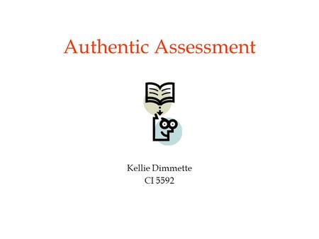 Authentic Assessment Kellie Dimmette CI 5592. Pretest on Evaluation Part I 1.C & D 2.B & C 3.T 4.Valid, reliable 5.T 6.T 7.T 8.A & B 9.C 10.B.