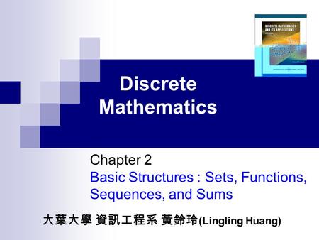 Discrete Mathematics Chapter 2 Basic Structures : Sets, Functions, Sequences, and Sums 大葉大學 資訊工程系 黃鈴玲 (Lingling Huang)
