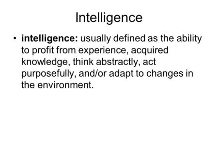 Intelligence intelligence: usually defined as the ability to profit from experience, acquired knowledge, think abstractly, act purposefully, and/or adapt.