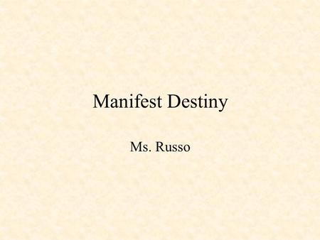 Manifest Destiny Ms. Russo. Objective: To examine Manifest Destiny and the start of the Mexican War. Do Now: Refer to the United States maps found on.