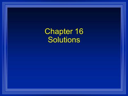 Chapter 16 Solutions. Section 16.1 Properties of Solutions l OBJECTIVES: – Identify the factors that determine the rate at which a solute dissolves.