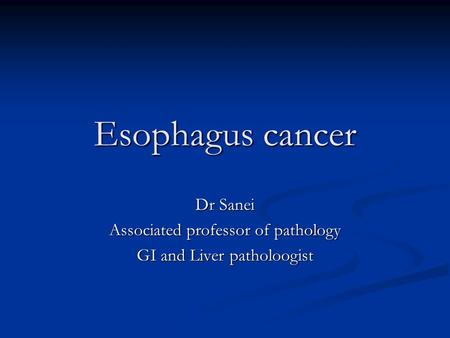 Esophagus cancer Dr Sanei Associated professor of pathology GI and Liver patholoogist.