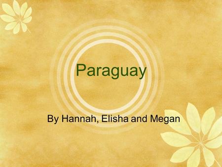 Paraguay By Hannah, Elisha and Megan Location/Size Is in Central South America Surrounded by Arge ntina, Bolivia and Brazil Northeast of Argentina and.