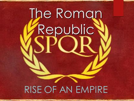 The Roman Republic RISE OF AN EMPIRE. The Republic  Geography:  Peninsula –on the Mediterranean Sea  Rome is located halfway between Alps and Sicily.