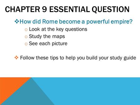 CHAPTER 9 ESSENTIAL QUESTION  How did Rome become a powerful empire? o Look at the key questions o Study the maps o See each picture  Follow these tips.