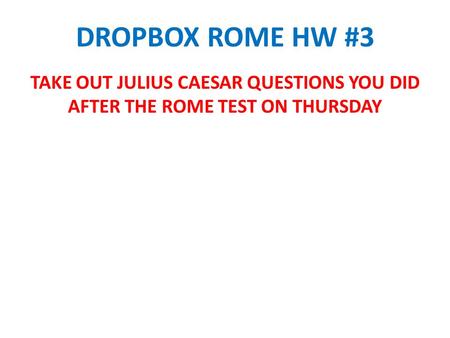 DROPBOX ROME HW #3 TAKE OUT JULIUS CAESAR QUESTIONS YOU DID AFTER THE ROME TEST ON THURSDAY.