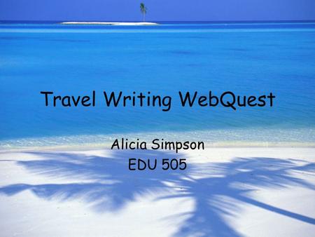 Travel Writing WebQuest Alicia Simpson EDU 505. Introduction Ever want to see the world? Here’s your chance: Travel Inc. is looking to attract young adults.