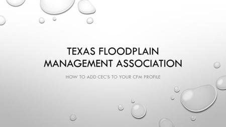 TEXAS FLOODPLAIN MANAGEMENT ASSOCIATION HOW TO ADD CEC’S TO YOUR CFM PROFILE.