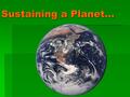 Sustaining a Planet…. …takes action GEO302P/UGS303 Environmental Action Projects  Earn 2-4 ‘off the couch’ portfolio credits by working 4-8 hours on.