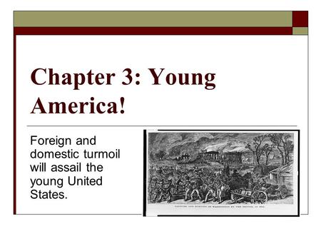 Chapter 3: Young America! Foreign and domestic turmoil will assail the young United States.