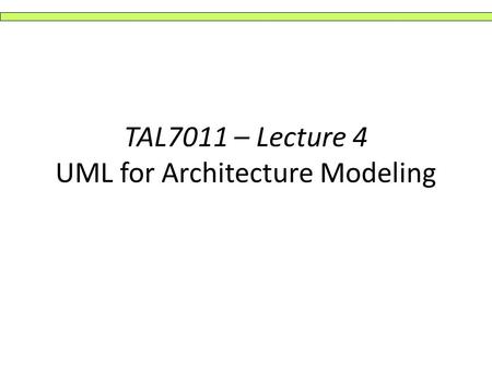 TAL7011 – Lecture 4 UML for Architecture Modeling.