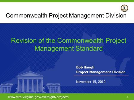 1 www.vita.virginia.gov/oversight/projects Commonwealth Project Management Division Bob Haugh Project Management Division November 15, 2010 Revision of.