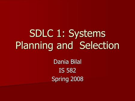 SDLC 1: Systems Planning and Selection Dania Bilal IS 582 Spring 2008.