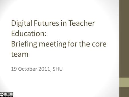 Digital Futures in Teacher Education: Briefing meeting for the core team 19 October 2011, SHU.