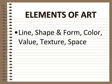 ELEMENTS OF ART Line, Shape & Form, Color, Value, Texture, Space.