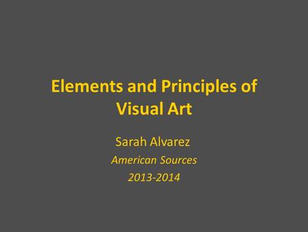 Elements and Principles of Visual Art Sarah Alvarez American Sources 2013-2014.