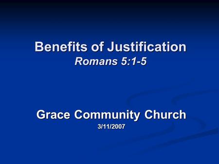 Benefits of Justification Romans 5:1-5 Grace Community Church 3/11/2007.