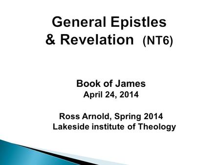 Book of James April 24, 2014 Ross Arnold, Spring 2014 Lakeside institute of Theology.