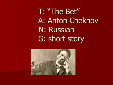 T: “The Bet” A: Anton Chekhov N: Russian G: short story T: “The Bet” A: Anton Chekhov N: Russian G: short story.