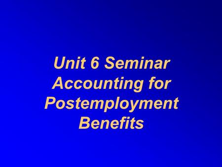 Unit 6 Seminar Accounting for Postemployment Benefits.