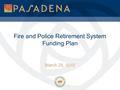 Fire and Police Retirement System Funding Plan March 28, 2010.