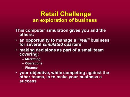Retail Challenge an exploration of business This computer simulation gives you and the others: an opportunity to manage a “real” business for several simulated.