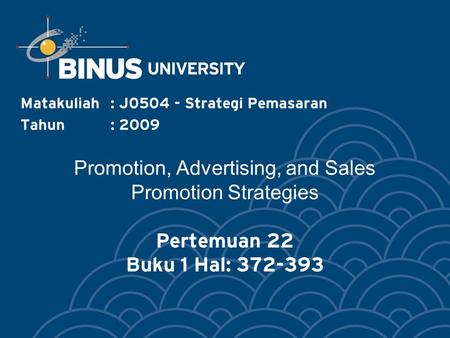 Promotion, Advertising, and Sales Promotion Strategies Pertemuan 22 Buku 1 Hal: 372-393 Matakuliah: J0504 - Strategi Pemasaran Tahun: 2009.