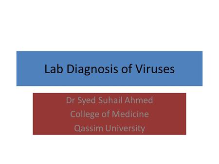Lab Diagnosis of Viruses Dr Syed Suhail Ahmed College of Medicine Qassim University.