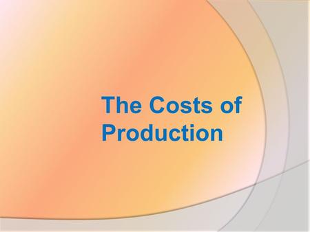 The Costs of Production. How firms compare revenues and costs in determining how much to produce?  Explicit and implicit costs  Law of diminishing returns.
