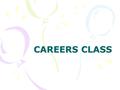 CAREERS CLASS. What is Careers? A class to help you: Prepare for post secondary and careers Achieve Academic Success Make the most of your High School.