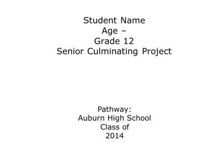 Student Name Age – Grade 12 Senior Culminating Project Pathway: Auburn High School Class of 2014 Pathways: Arts and Communication Business and Management.
