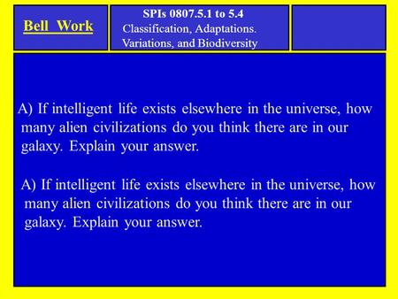 Bell Work SPIs 0807.5.1 to 5.4 Classification, Adaptations. Variations, and Biodiversity A) If intelligent life exists elsewhere in the universe, how many.