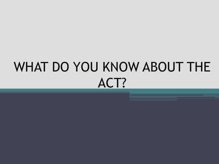 WHAT DO YOU KNOW ABOUT THE ACT?. WHAT IS THE STATE BENCHMARCK IN MATH? 19.