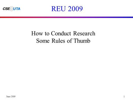 June 20091 REU 2009 How to Conduct Research Some Rules of Thumb.
