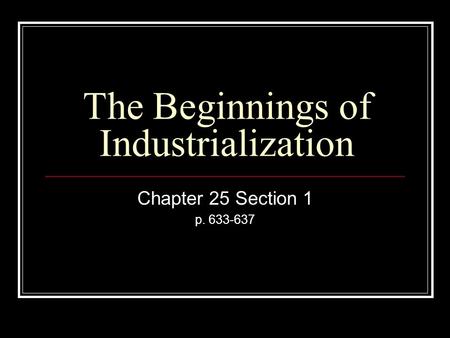 The Beginnings of Industrialization Chapter 25 Section 1 p. 633-637.