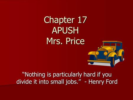 Chapter 17 APUSH Mrs. Price “Nothing is particularly hard if you divide it into small jobs.” - Henry Ford.