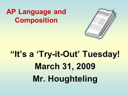 AP Language and Composition “It’s a ‘Try-it-Out’ Tuesday! March 31, 2009 Mr. Houghteling.