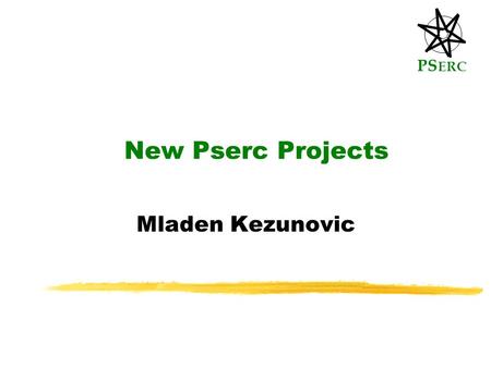 PS ERC New Pserc Projects Mladen Kezunovic. PS ERC Newly approved projects ...Enhanced Reliability... Kezunovic ...Automated Integration... McCalley.