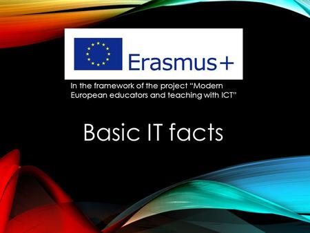 Basic IT facts In the framework of the project “Modern European educators and teaching with ICT”