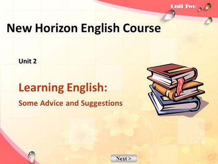 Next > Unit 2 Unit 2 Learning English: Some Advice and Suggestions New Horizon English Course.