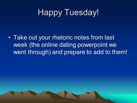 Happy Tuesday! Take out your rhetoric notes from last week (the online dating powerpoint we went through) and prepare to add to them!
