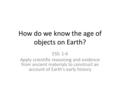 How do we know the age of objects on Earth? ESS: 1-6 Apply scientific reasoning and evidence from ancient materials to construct an account of Earth’s.